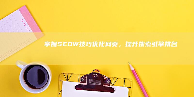 掌握SEOW技巧：优化网页，提升搜索引擎排名