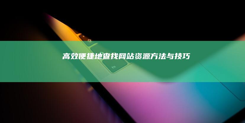 高效便捷地查找网站资源：方法与技巧