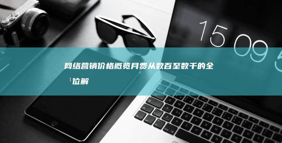 网络营销价格概览：月费从数百至数千的全方位解读